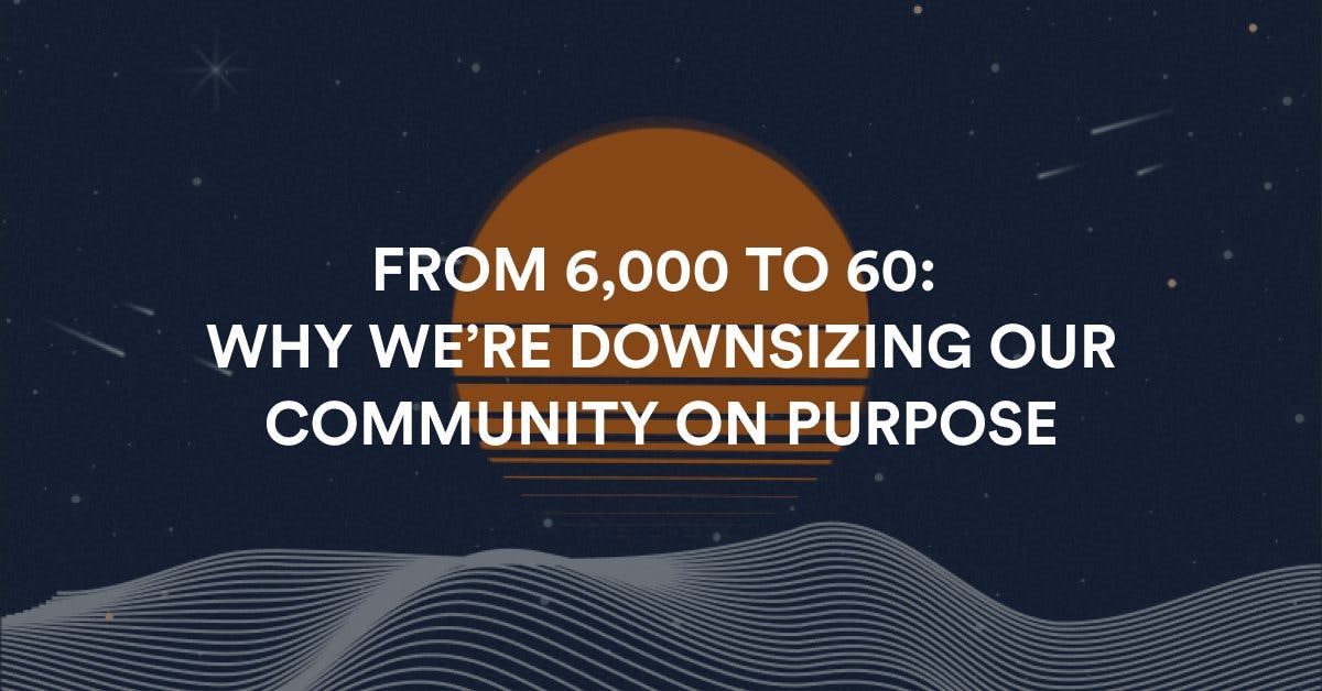 We recently downsized our community from 6,000 to 60 people on purpose.

Here's the story of why we did this in 4 phases:

1. The honeymoon
2. The trough of sorrow
3. The honest reflection
4. The slow build

Plus details on how you can join. 